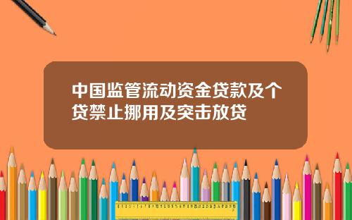 中国监管流动资金贷款及个贷禁止挪用及突击放贷