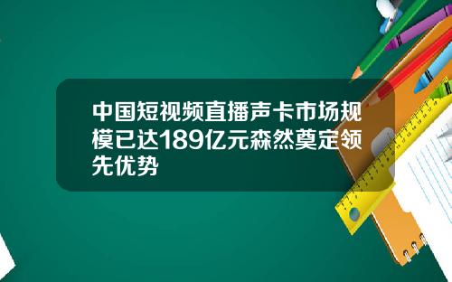 中国短视频直播声卡市场规模已达189亿元森然奠定领先优势