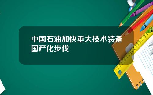 中国石油加快重大技术装备国产化步伐