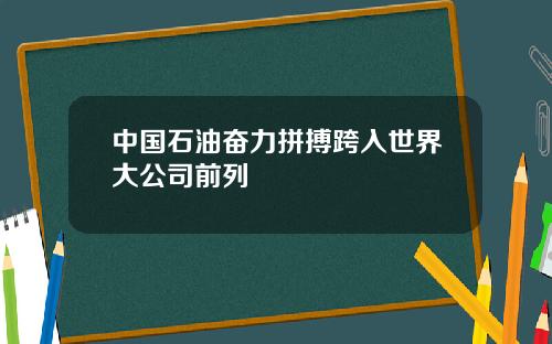 中国石油奋力拼搏跨入世界大公司前列