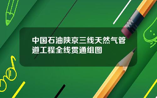 中国石油陕京三线天然气管道工程全线贯通组图