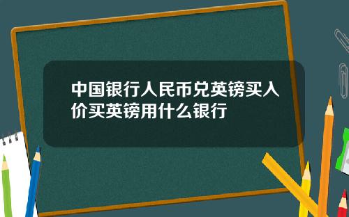 中国银行人民币兑英镑买入价买英镑用什么银行