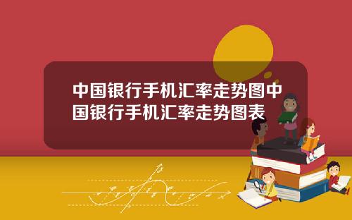 中国银行手机汇率走势图中国银行手机汇率走势图表