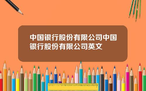 中国银行股份有限公司中国银行股份有限公司英文