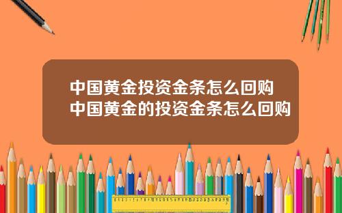 中国黄金投资金条怎么回购中国黄金的投资金条怎么回购