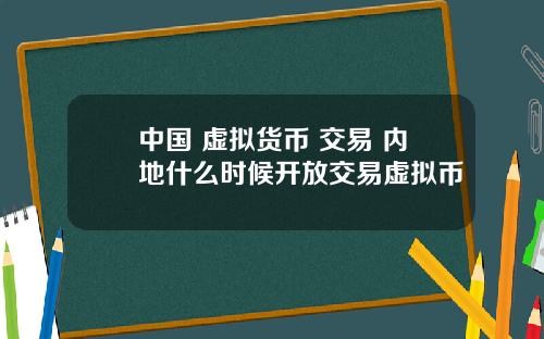 中国 虚拟货币 交易 内地什么时候开放交易虚拟币