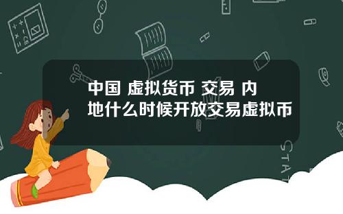 中国 虚拟货币 交易 内地什么时候开放交易虚拟币