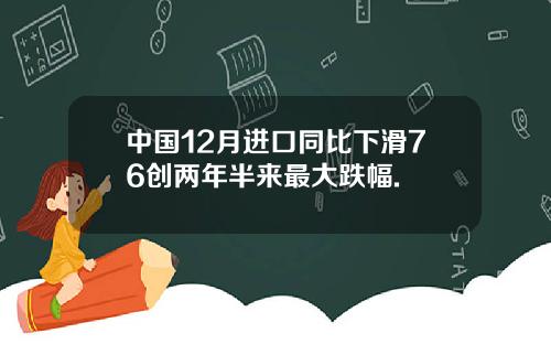 中国12月进口同比下滑76创两年半来最大跌幅.