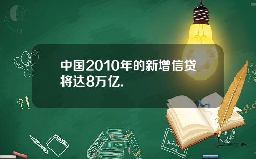 中国2010年的新增信贷将达8万亿.