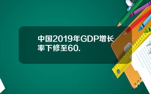 中国2019年GDP增长率下修至60.