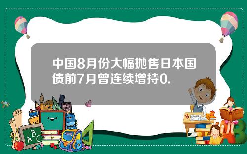 中国8月份大幅抛售日本国债前7月曾连续增持0.