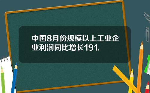 中国8月份规模以上工业企业利润同比增长191.