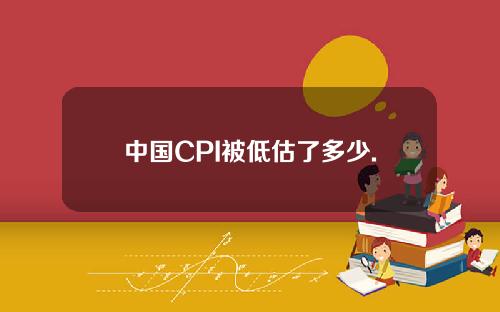 中国CPI被低估了多少.