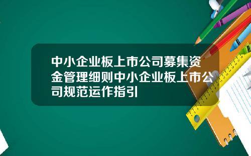 中小企业板上市公司募集资金管理细则中小企业板上市公司规范运作指引