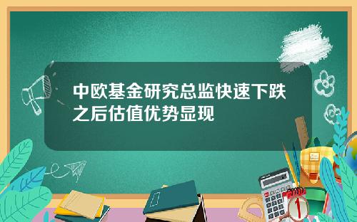 中欧基金研究总监快速下跌之后估值优势显现