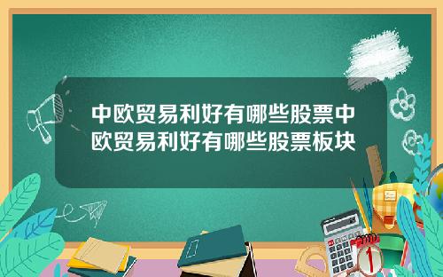 中欧贸易利好有哪些股票中欧贸易利好有哪些股票板块