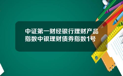 中证第一财经银行理财产品指数中银理财债券指数1号