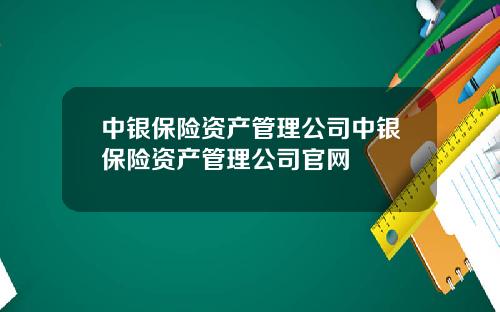 中银保险资产管理公司中银保险资产管理公司官网