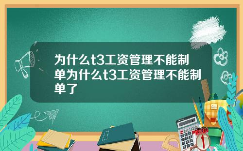 为什么t3工资管理不能制单为什么t3工资管理不能制单了