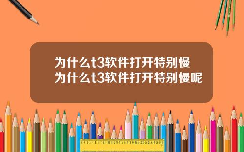 为什么t3软件打开特别慢为什么t3软件打开特别慢呢