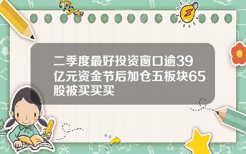 二季度最好投资窗口逾39亿元资金节后加仓五板块65股被买买买