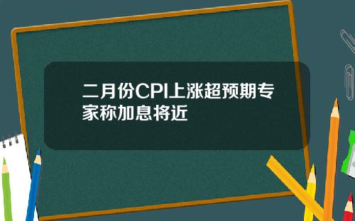 二月份CPI上涨超预期专家称加息将近