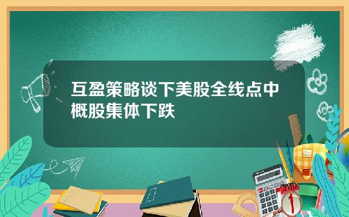 互盈策略谈下美股全线点中概股集体下跌