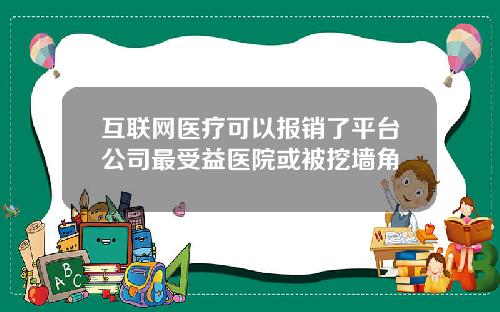 互联网医疗可以报销了平台公司最受益医院或被挖墙角