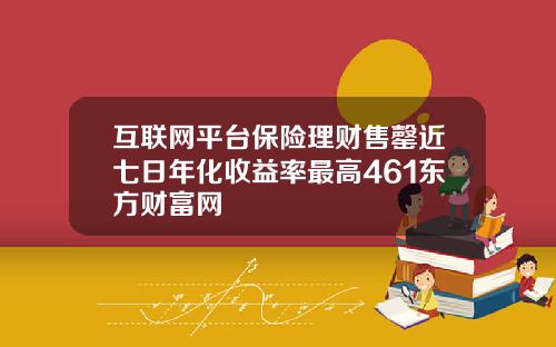 互联网平台保险理财售罄近七日年化收益率最高461东方财富网