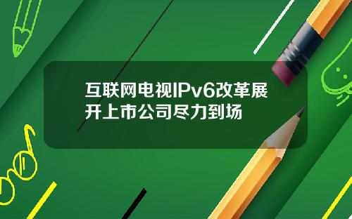 互联网电视IPv6改革展开上市公司尽力到场