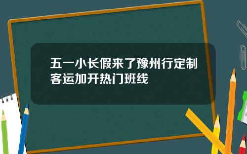 五一小长假来了豫州行定制客运加开热门班线