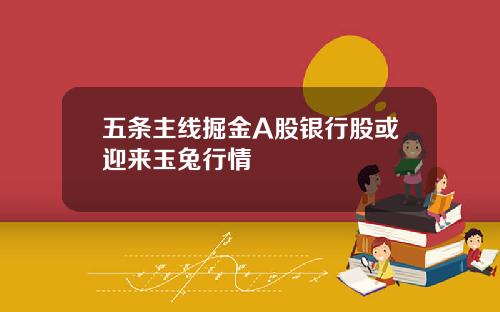 五条主线掘金A股银行股或迎来玉兔行情