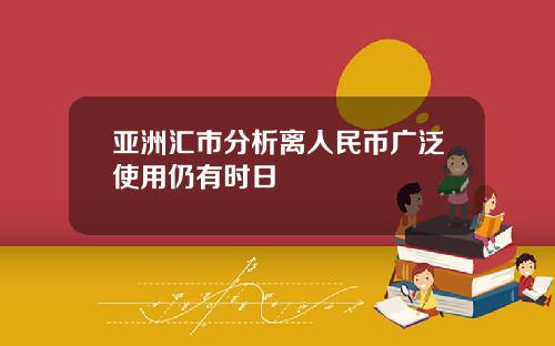 亚洲汇市分析离人民币广泛使用仍有时日