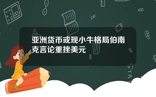 亚洲货币或现小牛格局伯南克言论重挫美元