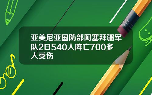 亚美尼亚国防部阿塞拜疆军队2日540人阵亡700多人受伤