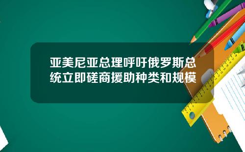 亚美尼亚总理呼吁俄罗斯总统立即磋商援助种类和规模