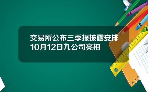 交易所公布三季报披露安排10月12日九公司亮相