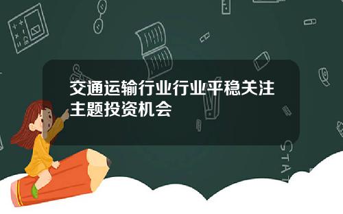 交通运输行业行业平稳关注主题投资机会