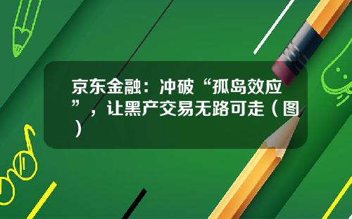 京东金融：冲破“孤岛效应”，让黑产交易无路可走（图）