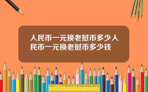 人民币一元换老挝币多少人民币一元换老挝币多少钱