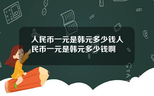 人民币一元是韩元多少钱人民币一元是韩元多少钱啊