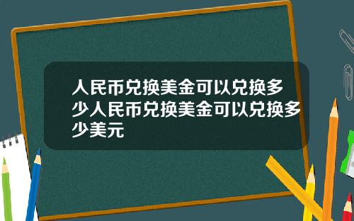 人民币兑换美金可以兑换多少人民币兑换美金可以兑换多少美元