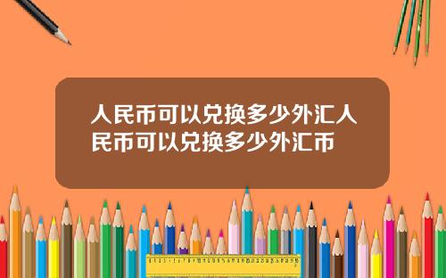 人民币可以兑换多少外汇人民币可以兑换多少外汇币