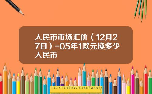 人民币市场汇价（12月27日）-05年1欧元换多少人民币