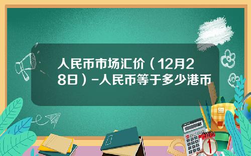 人民币市场汇价（12月28日）-人民币等于多少港币