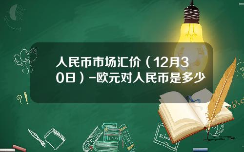 人民币市场汇价（12月30日）-欧元对人民币是多少