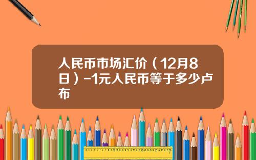 人民币市场汇价（12月8日）-1元人民币等于多少卢布