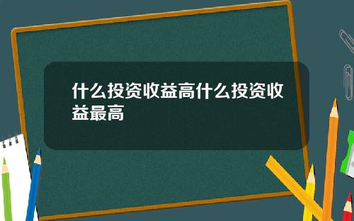 什么投资收益高什么投资收益最高