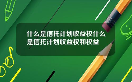 什么是信托计划收益权什么是信托计划收益权和权益