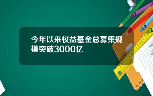 今年以来权益基金总募集规模突破3000亿